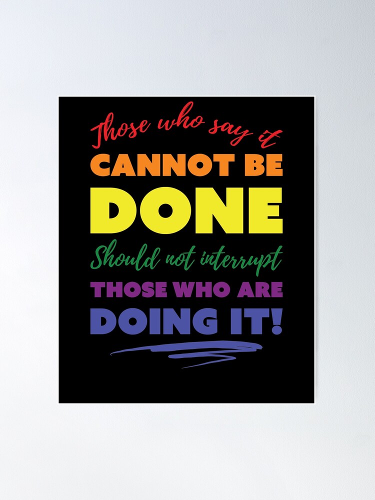 Those Who Say It Cannot Be Done, Should Not Interrupt Those Who Are Doing  It - Motivational Design Poster for Sale by RKasper