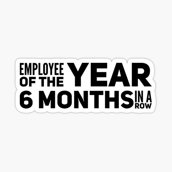 employee-of-the-year-6-months-in-a-row-sticker-for-sale-by