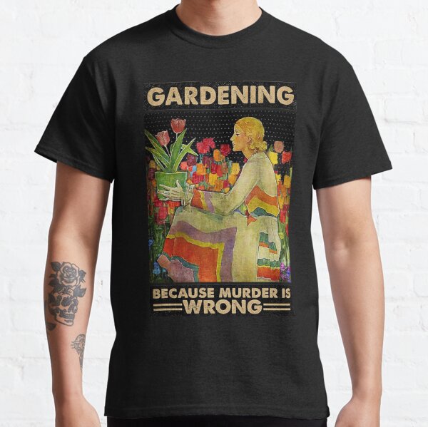 Gardener women Gardening because murder is wrong  Classic T-Shirt