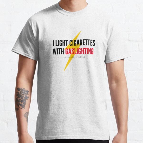 I light cigarettes with gaslighting - Cool anti narcissistic & toxic relationship Classic T-Shirt