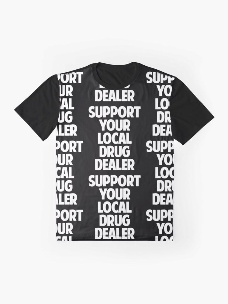 "Support Your Local Drug Dealer" Tshirt by dumbshirts Redbubble