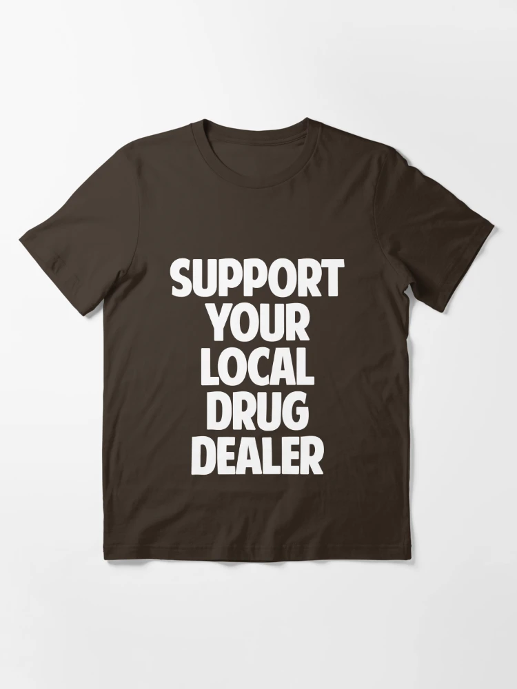 Support Your Local Drug Dealer | Essential T-Shirt