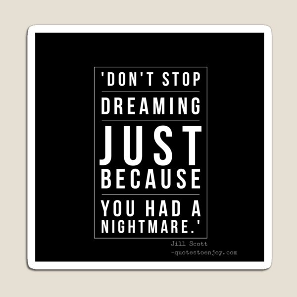 Don't stop dreaming just because you had a nightmare. - Jill Scott Magnet