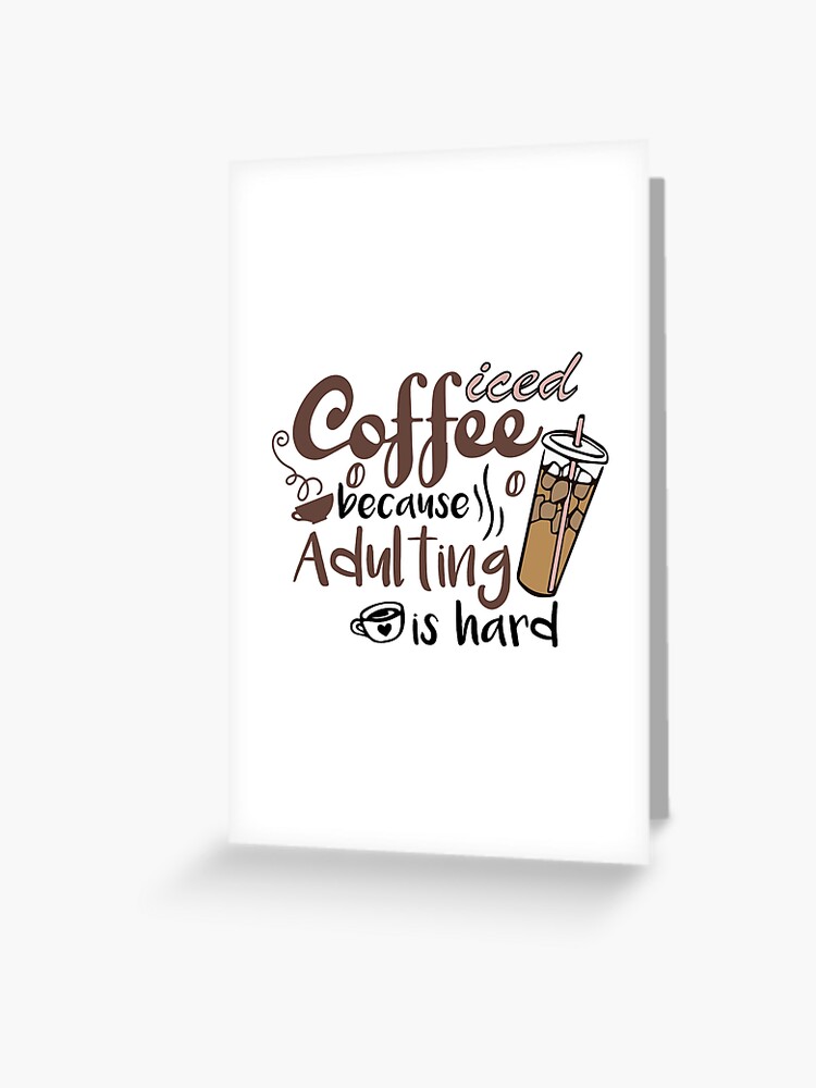 Iced coffee because adulting is hard, Cute gift for coffee lovers   Greeting Card for Sale by CloJamila