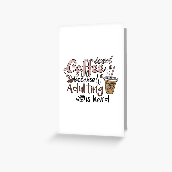 Iced coffee because adulting is hard, Cute gift for coffee lovers   Greeting Card for Sale by CloJamila