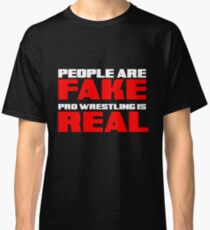 People are fake pro wrestling is real Classic T-Shirt