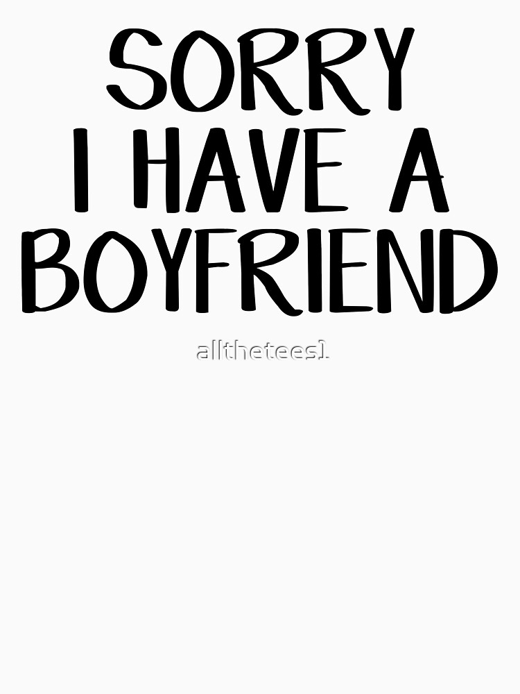 sorry i have a boyfriend t shirt