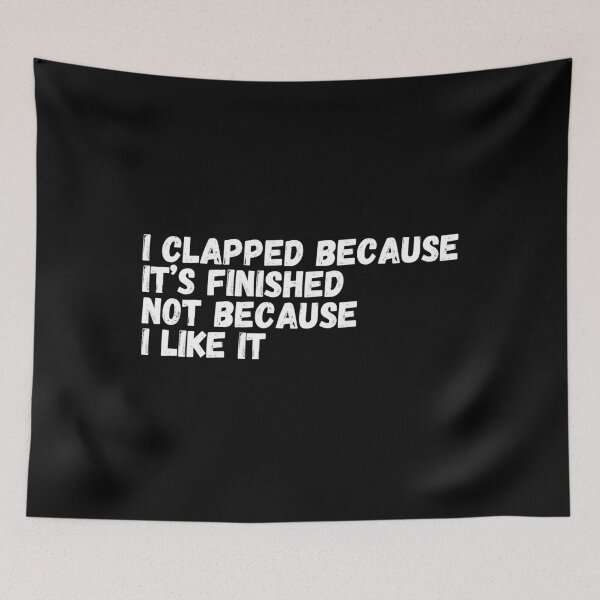 Item preview, I Clapped Because It's Finished Not Because I Like It designed and sold by Rebend.
