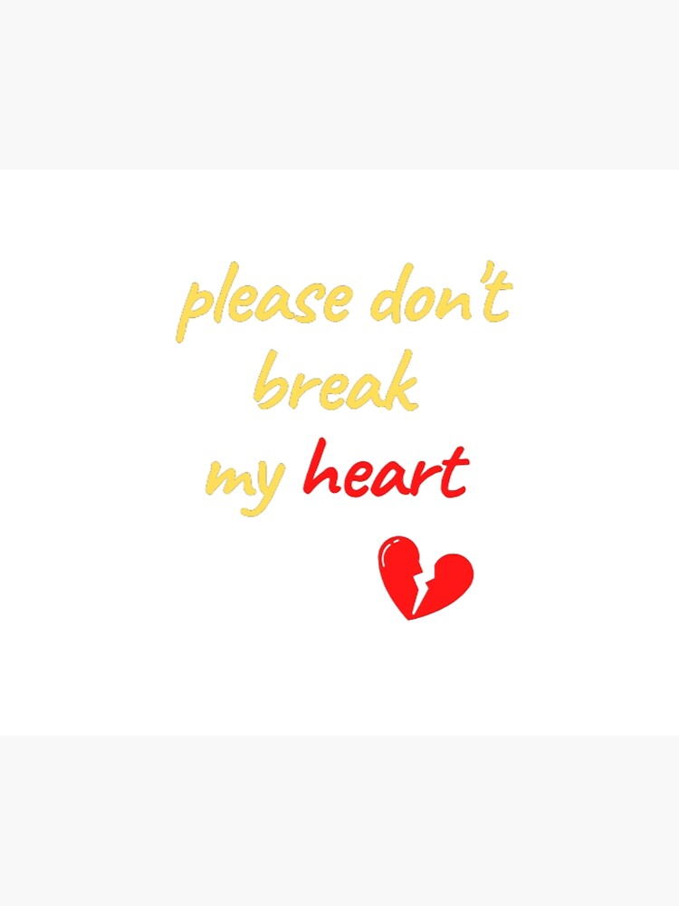 So Please Don T Break My Heart "please don't break my heart " Poster for Sale by sawsandelicious