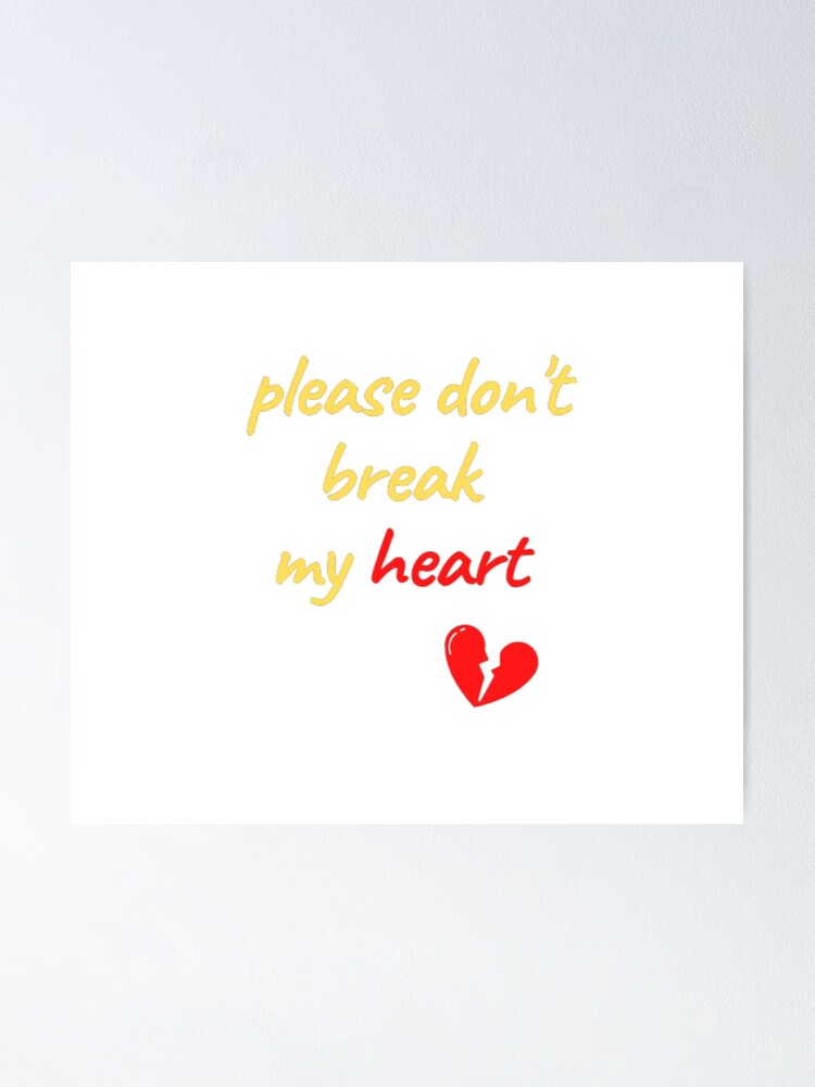 So Please Don T Break My Heart "please don't break my heart " Poster for Sale by sawsandelicious