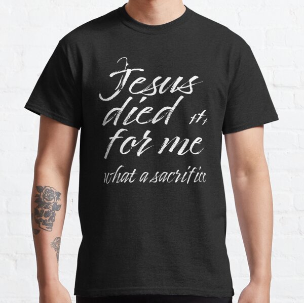 Jesus Died For Me What a Sacrifice Inspirational Christian Message Classic T-Shirt