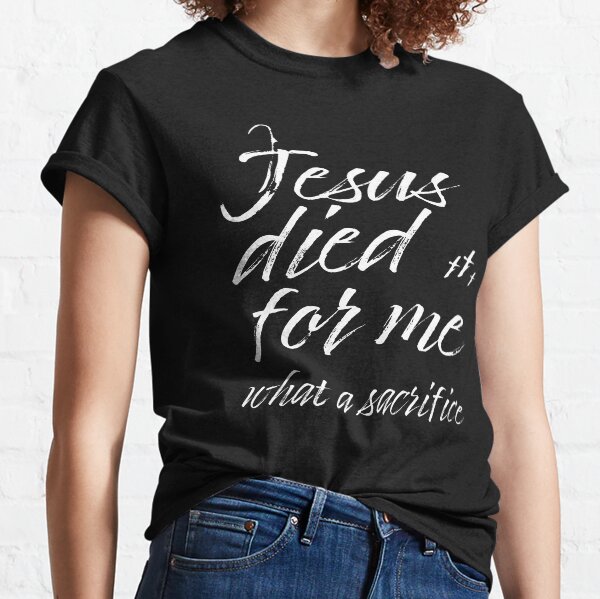 Jesus Died For Me What a Sacrifice Inspirational Christian Message Classic T-Shirt