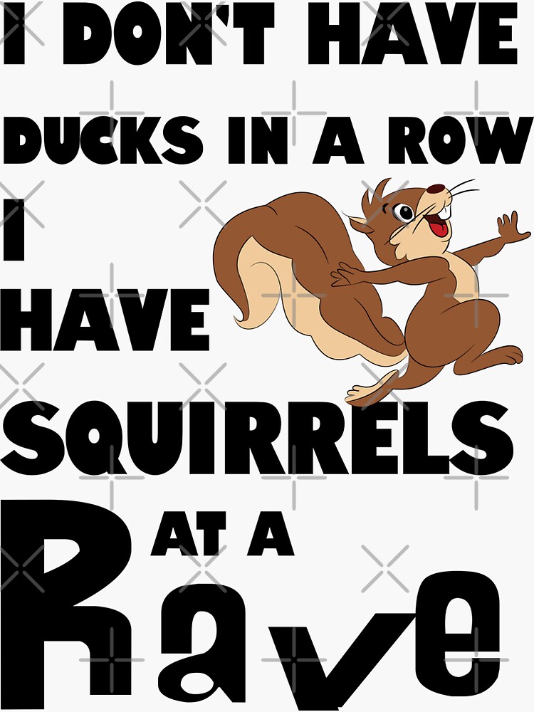 "I Don't Have Ducks In A Row. I Have Squirrels At A Rave (White Text ...