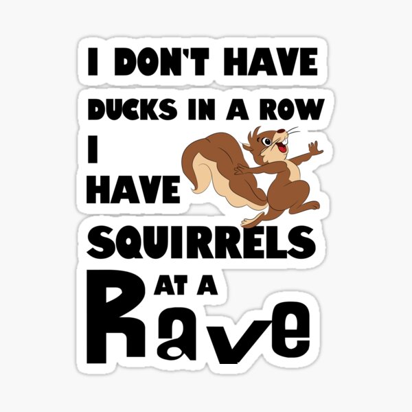 "I Don't Have Ducks In A Row. I Have Squirrels At A Rave (White Text
