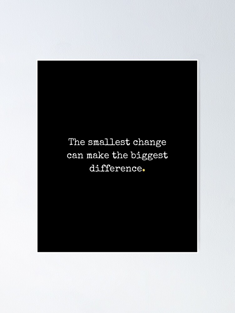 "The smallest change can make the biggest difference" Poster by Redbubble