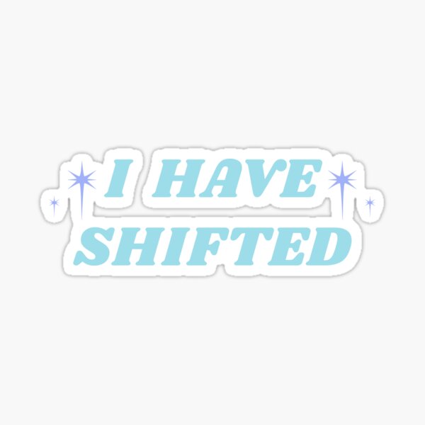 I HAVE SHIFTED Sticker