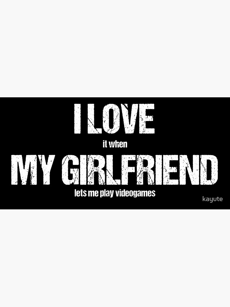 I LOVE (it when) MY GIRLFRIEND (lets me play videogames) by kayute