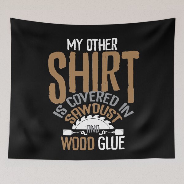 Item preview, Covered In Sawdust And Wood Glue designed and sold by Myshelter.