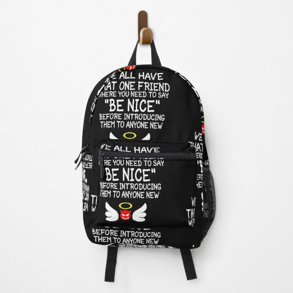 We All Have That One Friend Where You Need To Say Be Nice Before Introducing Them To Anyone New funny sarcastic ideas for naughty friends mean bestfriends men women clothes gifts Backpack
