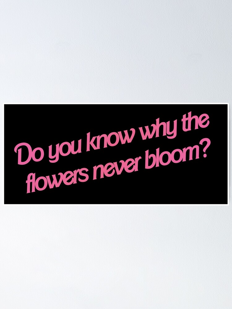 "Do you know why the flowers never bloom? 3" Poster by smileyna Redbubble