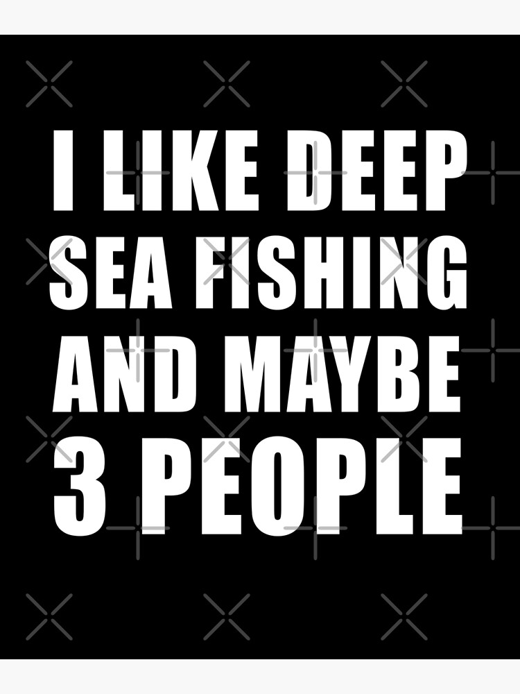 I Like Deep Sea Fishing And Maybe 3 people, Deep Sea Fishing Lover Funny  Gift Idea Poster for Sale by Outzy