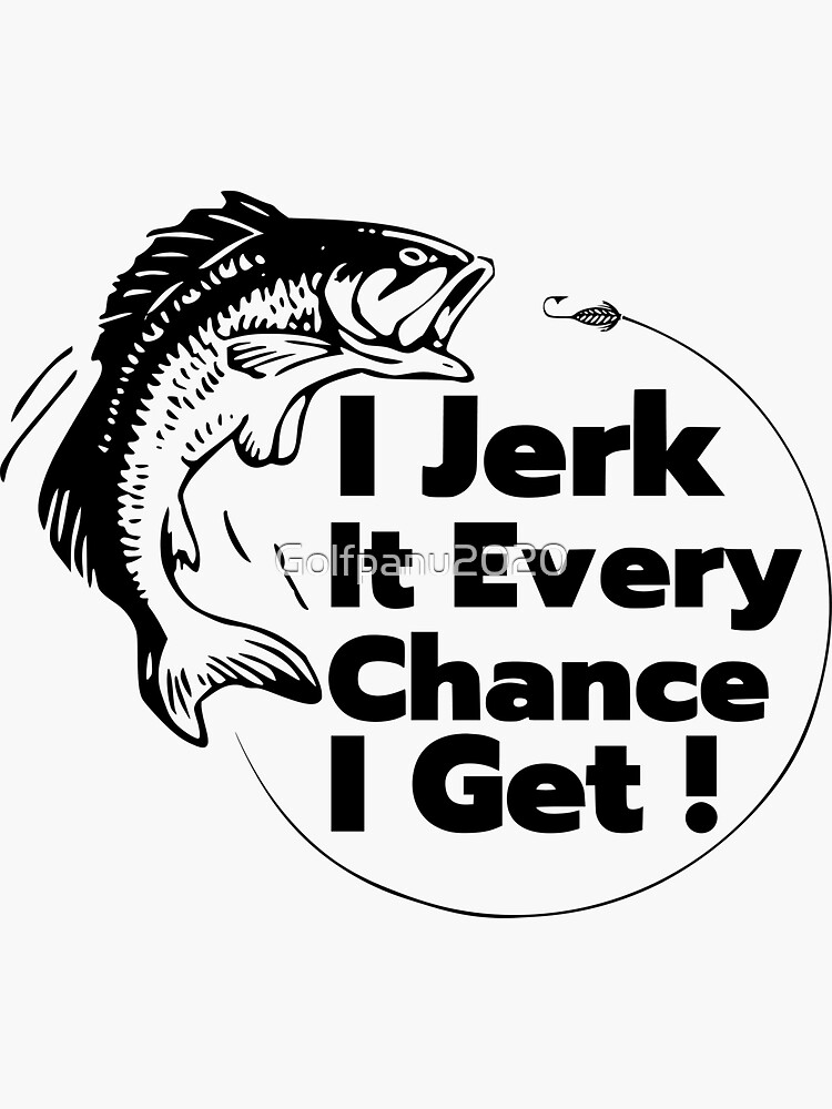 &ldquo;I Jerk It Every Chance I Get, Father&rsquo;s day , Fishing Lover, fishing