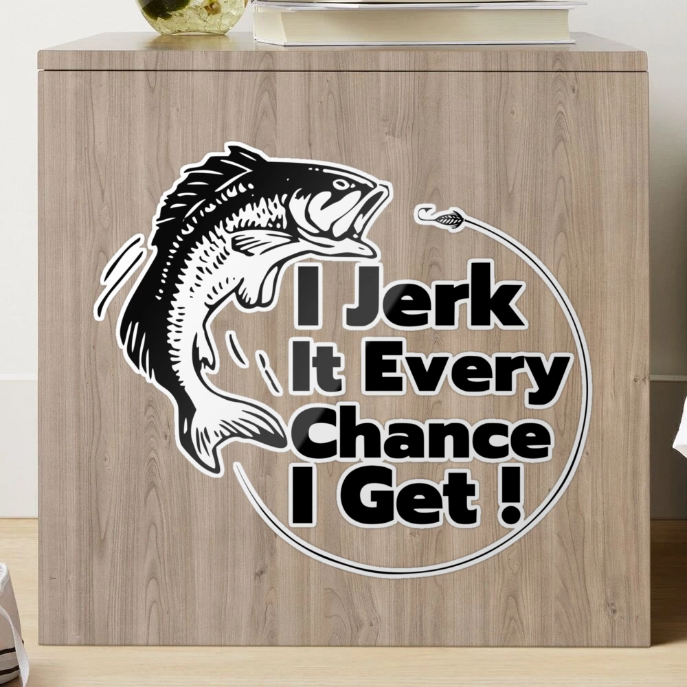  I Jerk It Every Chance I Get Fishing Vinyl Decal Sticker -  Truck Car Van SUV Window Wall Cup Laptop - One 5.5 Inch Decals - MKS1550