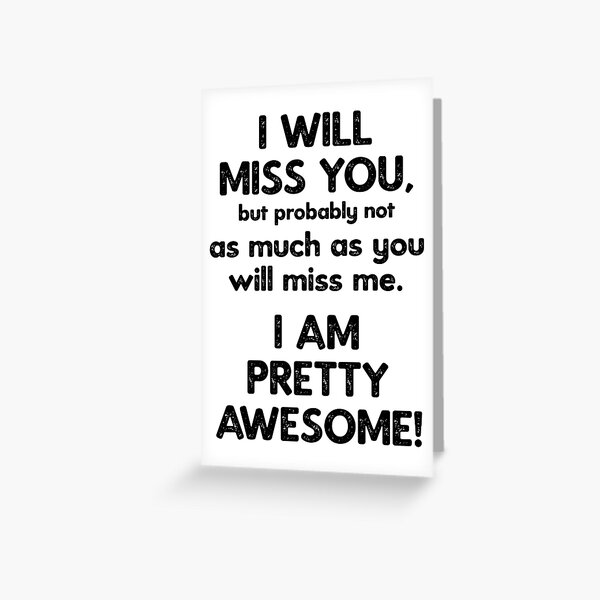 I Will Miss You, but probably not as much as you will miss me. I am pretty awesome! Greeting Card