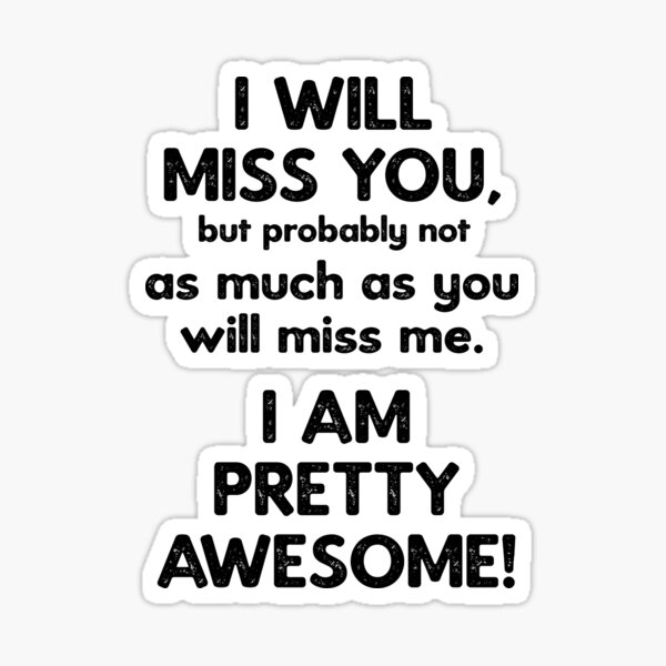 i-will-miss-you-but-probably-not-as-much-as-you-will-miss-me-i-am