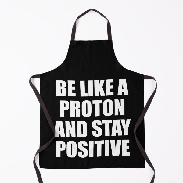 Item preview, BE LIKE A PROTON AND STAY POSITIVE designed and sold by Montrepeneuer.