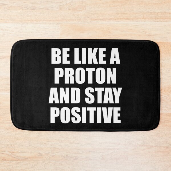 Item preview, BE LIKE A PROTON AND STAY POSITIVE designed and sold by Montrepeneuer.