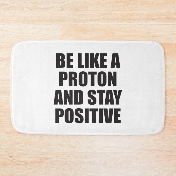 Item preview, BE LIKE A PROTON AND STAY POSITIVE designed and sold by Montrepeneuer.