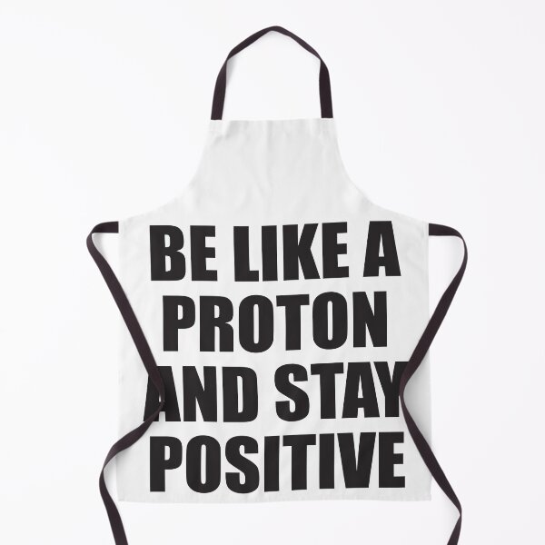 Item preview, BE LIKE A PROTON AND STAY POSITIVE designed and sold by Montrepeneuer.