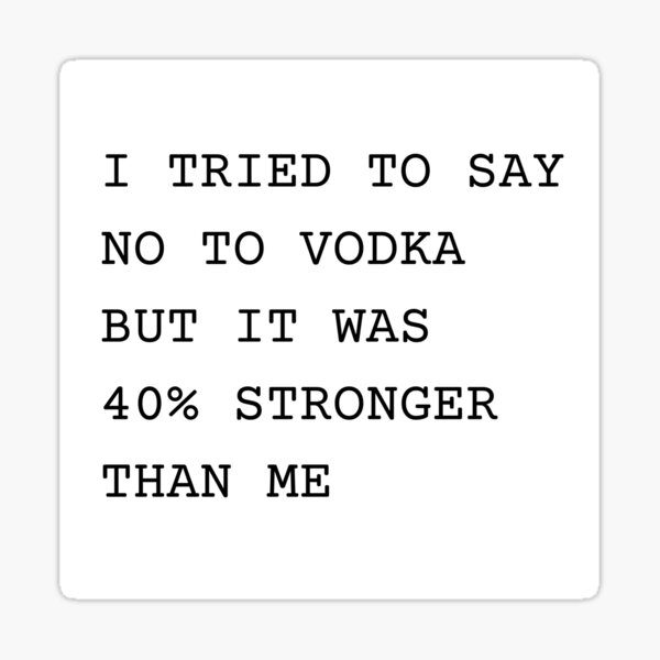 "I tried to say no to Vodka but it was 40 Stronger than me Funny