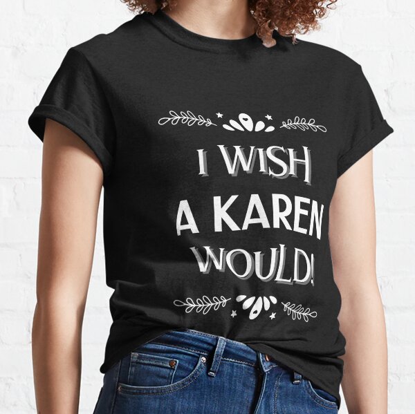 I Wish a Karen Would T-shirt Human Rights Sarcastic Shirt Mom Life Shirts Funny T-shirt Karen Shirt Unisex T-shirt Graphic Tee