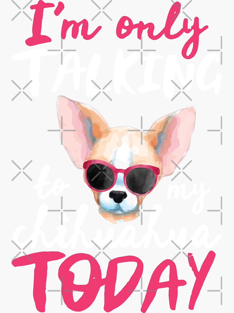 I'm Only Talking to My Chihuahua Today Dog Lover