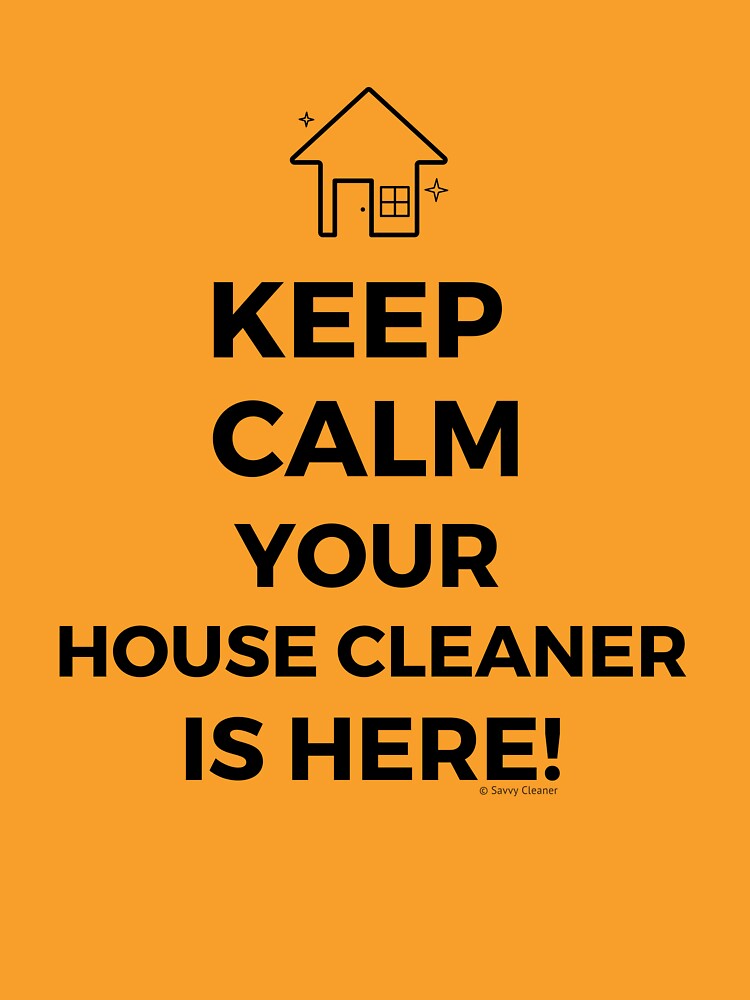Keep Calm Your House Cleaner Is Here Funny Housekeeping Humor by SavvyCleaner
