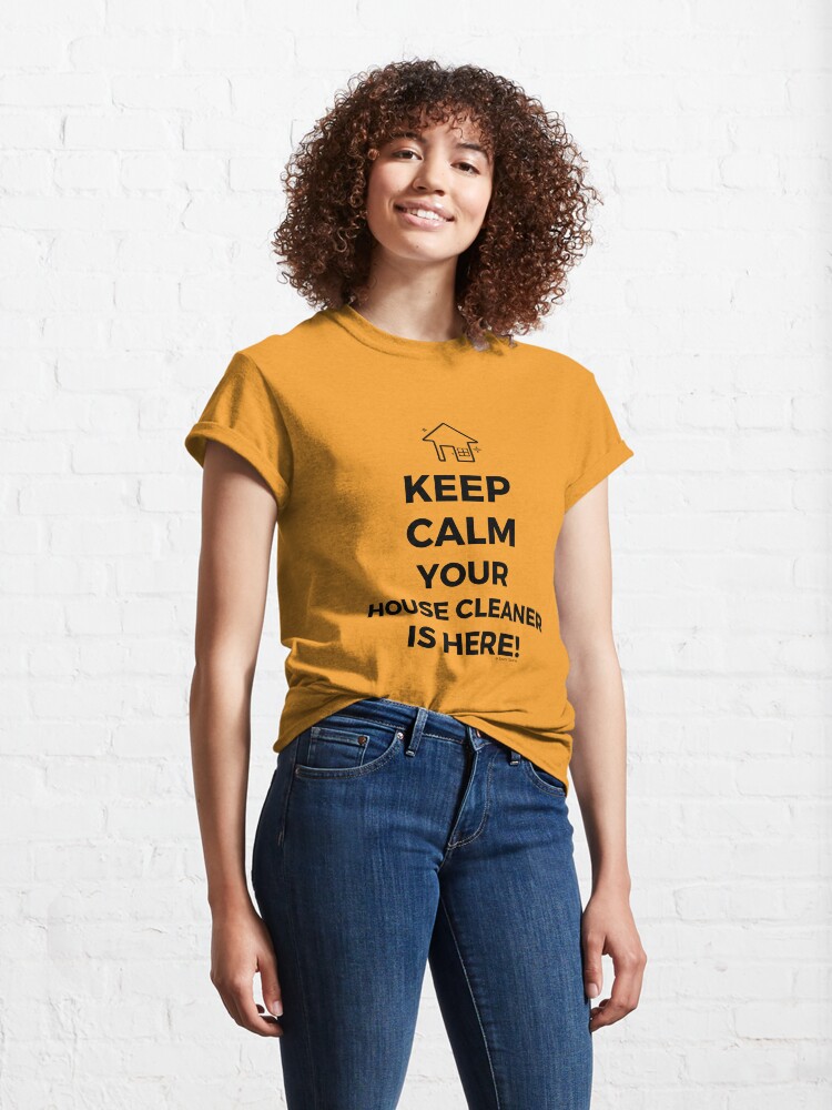 Alternate view of Keep Calm Your House Cleaner Is Here Funny Housekeeping Humor Classic T-Shirt