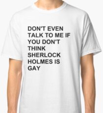 don't even talk to me if you don't think Sherlock Holmes is gay Classic T-Shirt