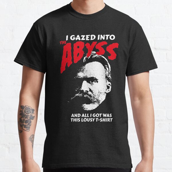 Nietzsche - I Gazed Into The Abyss And I Got Was This Lousy T-Shirt Classic T-Shirt