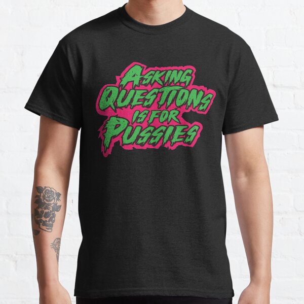Asking Questions is for Pussies Classic T-Shirt