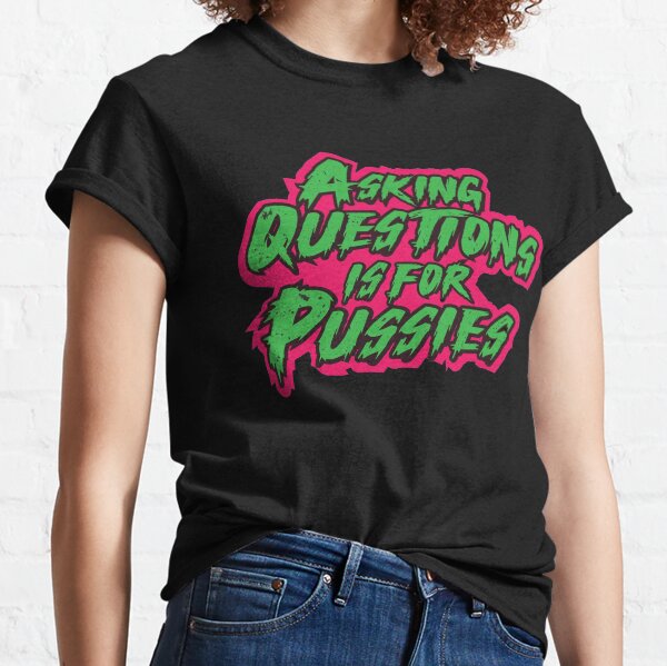 Asking Questions is for Pussies Classic T-Shirt