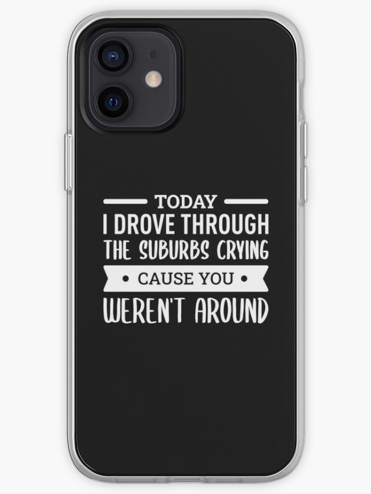 Today I Drove Through The Suburbs Crying Cause You Weren T Around White Iphone Case Cover By Filipeferreira Redbubble