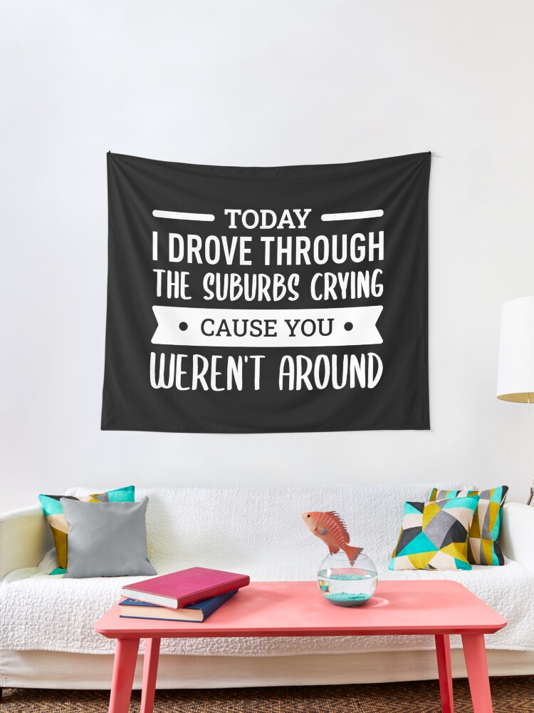 Today I Drove Through The Suburbs Crying Cause You Weren T Around White Tapestry For Sale By Filipeferreira Redbubble