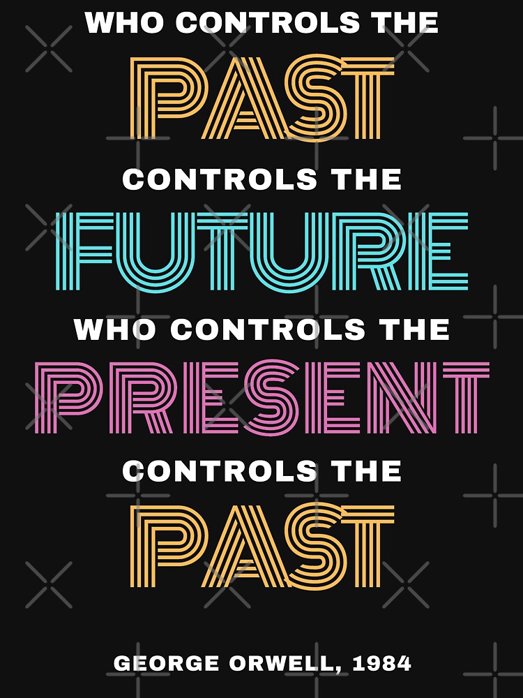 Who Controls The Past Controls The Future George Orwell Quote T   Raf,750x1000,075,t,101010 01c5ca27c6 