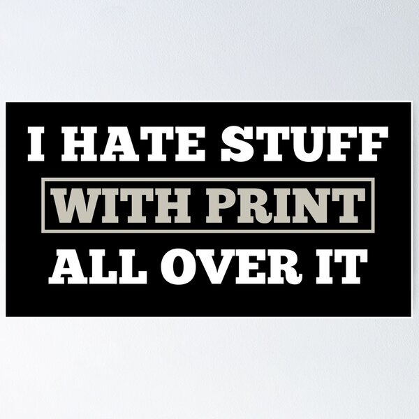 Item preview, I Hate Stuff With Print All Over It designed and sold by Slap-Cat.