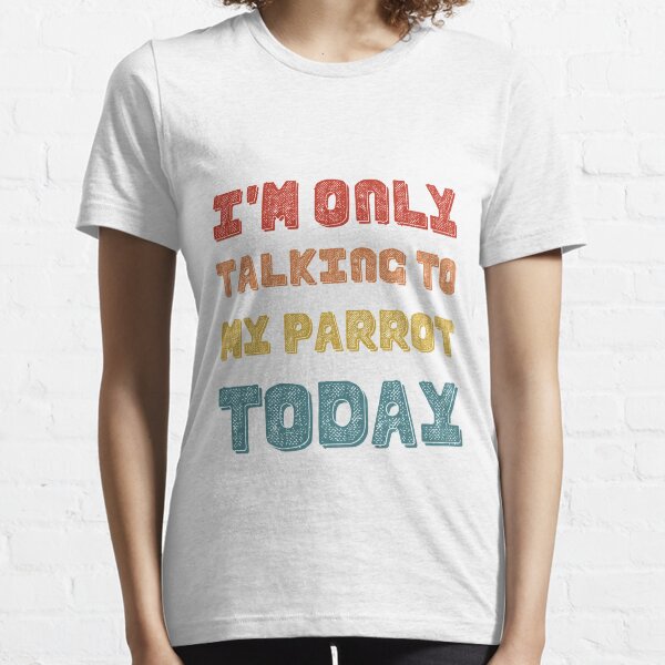 I'm only talking to my parrot today Classic T-Shirt, Funny Shirts For Men, Women Graphic Tees,humour Men'S Shirt, Tee Shirt T-shirt, Gift For Kids Youth, Gift For Girls, Gift For Boys Essential T-Shirt