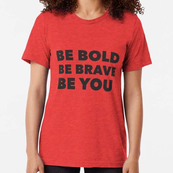 Be Bold Be Brave Be You Tri-blend T-Shirt