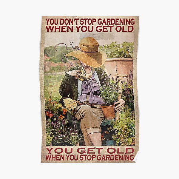 You don't stop gardening when you get old you get old when you stop gardening Poster