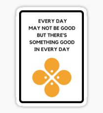 EVERY DAY MAY NOT BE GOOD BUT THERE'S SOMETHING GOOD IN EVERY DAY Sticker